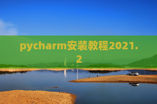 pycharm安装教程2021.2 pycharm安装教程2021.2